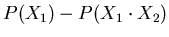 $\displaystyle P(X_{1})-P(X_{1} \cdot X_{2})$