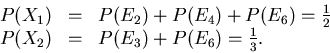 \begin{displaymath}\begin{array}{lll}
P(X_{1}) &=& P(E_{2}) + P(E_{4}) + P(E_{6}...
...\
P(X_{2}) &=& P(E_{3}) + P(E_{6}) = \frac{1}{3}.
\end{array} \end{displaymath}