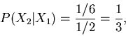 \begin{displaymath}
P(X_{2}\vert X_{1}) = \frac{1/6}{1/2} = \frac{1}{3},
\end{displaymath}