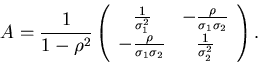 \begin{displaymath}
A = \frac{1}{1-\rho^{2}} \left( \begin{array}{cc} \frac{1}{\...
... \sigma_{2}}
& \frac{1}{\sigma_{2}^{2}} \end{array} \right) .
\end{displaymath}