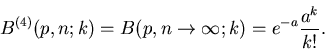 \begin{displaymath}
B^{(4)}(p,n;k)= B(p, n \to \infty ;k) = e^{-a} \frac{a^{k}}{k!}.
\end{displaymath}