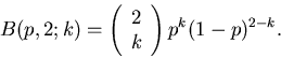 \begin{displaymath}
B(p,2;k) = \left( \begin{array}{c} 2 \\ k \end{array} \right) p^{k}
(1-p)^{2-k}.
\end{displaymath}