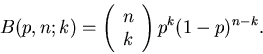 \begin{displaymath}
B(p,n;k) = \left( \begin{array}{c} n \\ k \end{array} \right) p^{k}
(1-p)^{n-k}.
\end{displaymath}