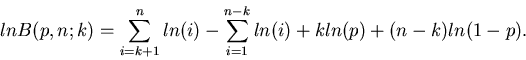 \begin{displaymath}
ln B(p,n;k) = \sum_{i=k+1}^{n} ln(i) - \sum_{i=1}^{n-k} ln(i)
+ k ln(p) +(n-k) ln(1-p).
\end{displaymath}
