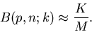 \begin{displaymath}
B(p,n;k) \approx \frac{K}{M}.
\end{displaymath}