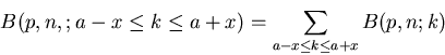 \begin{displaymath}
B(p,n,;a-x \leq k \leq a+x) = \sum_{a-x \leq k \leq a+x} B(p,n;k)
\end{displaymath}