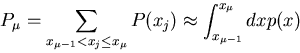 \begin{displaymath}
P_{\mu} = \sum_{x_{\mu -1} < x_{j} \leq x_{\mu}} P(x_{j}) \approx
\int_{x_{\mu -1}}^{x_{\mu}} dx p(x)
\end{displaymath}