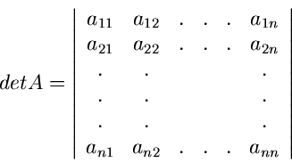 \begin{displaymath}
det A = \left\vert \begin{array}{cccccc}
a_{11} & a_{12} & ....
...
a_{n1} & a_{n2} & . & . & . & a_{nn} \end{array} \right\vert
\end{displaymath}