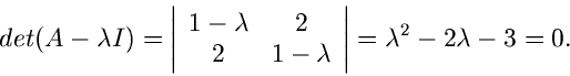 \begin{displaymath}
det(A- \lambda I) = \left\vert \begin{array}{cc} 1 - \lambda...
...bda
\end{array} \right\vert = \lambda^{2} - 2 \lambda - 3 = 0.
\end{displaymath}