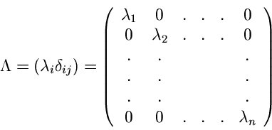 \begin{displaymath}
\Lambda = ( \lambda_{i} \delta_{ij}) = \left( \begin{array}{...
... & & . \\
0 & 0 & . & . & . & \lambda_{n} \end{array} \right)
\end{displaymath}