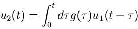 \begin{displaymath}
u_{2}(t) = \int_{0}^{t} d\tau g(\tau) u_{1}(t-\tau)
\end{displaymath}