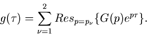 \begin{displaymath}
g(\tau) = \sum_{\nu=1}^{2} Res_{p=p_{\nu}} \{ G(p) e^{p\tau} \}.
\end{displaymath}