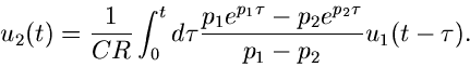 \begin{displaymath}
u_{2}(t) = \frac{1}{CR} \int_{0}^{t} d\tau
\frac{p_{1} e^{p_{1}\tau} - p_{2} e^{p_{2}\tau}}{p_{1}-p_{2}} u_{1}(t-\tau).
\end{displaymath}