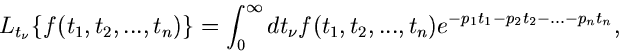 \begin{displaymath}
L_{t_{\nu}} \{ f(t_{1},t_{2},...,t_{n}) \} = \int_{0}^{\inft...
...},t_{2},...,t_{n}) e^{-p_{1}t_{1}-p_{2}t_{2}- ...-p_{n}t_{n}},
\end{displaymath}