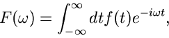 \begin{displaymath}
F(\omega) = \int_{-\infty}^{\infty} dt f(t) e^{-i \omega t},
\end{displaymath}