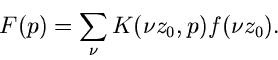 \begin{displaymath}
F(p) = \sum_{\nu} K(\nu z_{0},p) f(\nu z_{0}).
\end{displaymath}