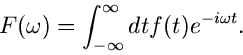 \begin{displaymath}
F(\omega) = \int_{-\infty}^{\infty} dt f(t) e^{-i \omega t}.
\end{displaymath}