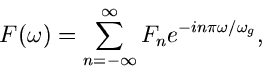 \begin{displaymath}
F(\omega) = \sum_{n=-\infty}^{\infty} F_{n} e^{-i n \pi \omega / \omega_{g}},
\end{displaymath}