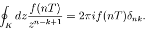 \begin{displaymath}
\oint_{K} dz \frac{f(nT)}{z^{n-k+1}} = 2 \pi i f(nT) \delta_{nk}.
\end{displaymath}