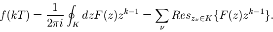 \begin{displaymath}
f(kT) = \frac{1}{2 \pi i} \oint_{K} dz F(z) z^{k-1} = \sum_{\nu}
Res_{z_{\nu} \in K} \{ F(z) z^{k-1} \} .
\end{displaymath}
