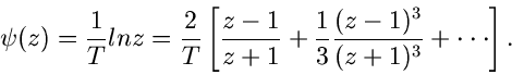 \begin{displaymath}
\psi(z) = \frac{1}{T} ln z = \frac{2}{T} \left[ \frac{z-1}{z...
...}{3} \frac{(z-1)^{3}}{(z+1)^{3}} + \cdot \cdot \cdot \right] .
\end{displaymath}