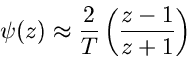 \begin{displaymath}
\psi(z) \approx \frac{2}{T} \left( \frac{z-1}{z+1} \right)
\end{displaymath}