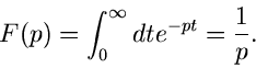 \begin{displaymath}
F(p) = \int_{0}^{\infty} dt e^{-pt} = \frac{1}{p}.
\end{displaymath}