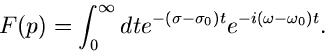 \begin{displaymath}
F(p) = \int_{0}^{\infty} dt e^{-(\sigma - \sigma_{0})t}
e^{-i(\omega - \omega_{0}) t}.
\end{displaymath}