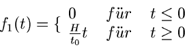 \begin{displaymath}
f_{1}(t) = \lbrace \begin{array}{lll} 0 & \; f''ur \; & t \leq 0 \\
\frac{H}{t_{0}} t & \; f''ur \; & t \geq 0 \end{array}\end{displaymath}