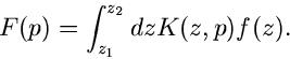 \begin{displaymath}
F(p) = \int_{z_{1}}^{z_{2}} dz K(z,p) f(z).
\end{displaymath}