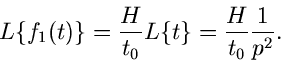 \begin{displaymath}
L \{ f_{1}(t) \} = \frac{H}{t_{0}} L \{ t \} = \frac{H}{t_{0}} \frac{1}{p^{2}}.
\end{displaymath}