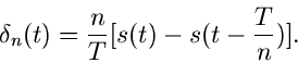 \begin{displaymath}
\delta_{n}(t) = \frac{n}{T} [ s(t) - s(t - \frac{T}{n}) ].
\end{displaymath}
