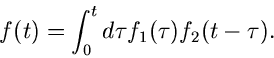 \begin{displaymath}
f(t) = \int_{0}^{t} d\tau f_{1}(\tau) f_{2}(t-\tau).
\end{displaymath}
