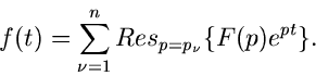 \begin{displaymath}
f(t) = \sum_{\nu=1}^{n} Res_{p=p_{\nu}} \{ F(p) e^{pt} \}.
\end{displaymath}