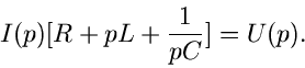 \begin{displaymath}
I(p) [ R + pL + \frac{1}{pC} ] = U(p).
\end{displaymath}