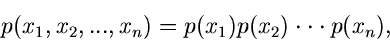\begin{displaymath}
p(x_{1},x_{2},...,x_{n}) = p(x_{1}) p(x_{2}) \cdot \cdot \cdot p(x_{n}),
\end{displaymath}