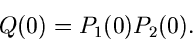 \begin{displaymath}
Q(0) = P_{1}(0) P_{2}(0).
\end{displaymath}