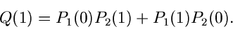 \begin{displaymath}
Q(1) = P_{1}(0) P_{2}(1) + P_{1}(1) P_{2}(0).
\end{displaymath}