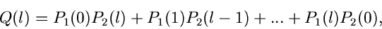 \begin{displaymath}
Q(l) = P_{1}(0) P_{2}(l) + P_{1}(1) P_{2}(l-1) + ... + P_{1}(l) P_{2}(0),
\end{displaymath}