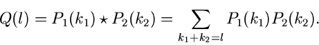 \begin{displaymath}
Q(l) = P_{1}(k_{1}) \star P_{2}(k_{2})
= \sum_{k_{1}+k_{2}=l} P_{1}(k_{1}) P_{2}(k_{2}).
\end{displaymath}