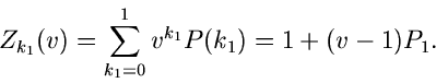 \begin{displaymath}
Z_{k_{1}}(v) = \sum_{k_{1}=0}^{1} v^{k_{1}} P(k_{1}) = 1+(v-1)P_{1}.
\end{displaymath}