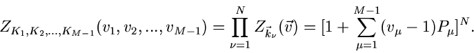 \begin{displaymath}
Z_{K_{1},K_{2},...,K_{M-1}}(v_{1},v_{2},...,v_{M-1}) =
\prod...
...}(\vec{v}) =
[1+\sum_{\mu=1}^{M-1} (v_{\mu}-1) P_{\mu} ]^{N} .
\end{displaymath}