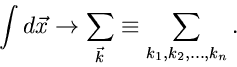\begin{displaymath}
\int d\vec{x} \to \sum_{\vec{k}} \equiv \sum_{k_{1},k_{2},...,k_{n}}.
\end{displaymath}
