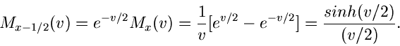 \begin{displaymath}
M_{x-1/2}(v) = e^{-v/2} M_{x}(v) = \frac{1}{v} [e^{v/2} - e^{-v/2}] =
\frac{sinh(v/2)}{(v/2)}.
\end{displaymath}
