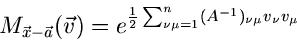 \begin{displaymath}
M_{\vec{x}-\vec{a}}(\vec{v}) = e^{\frac{1}{2} \sum_{\nu\mu=1}^{n}
(A^{-1})_{\nu\mu} v_{\nu} v_{\mu}}
\end{displaymath}