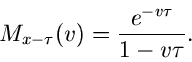 \begin{displaymath}
M_{x-\tau}(v) = \frac{e^{-v\tau}}{1-v\tau}.
\end{displaymath}