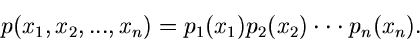 \begin{displaymath}
p(x_{1},x_{2},...,x_{n}) = p_{1}(x_{1}) p_{2}(x_{2}) \cdot \cdot \cdot
p_{n}(x_{n}).
\end{displaymath}