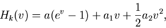 \begin{displaymath}
H_{k}(v) = a(e^{v}-1) + a_{1} v + \frac{1}{2} a_{2} v^{2},
\end{displaymath}