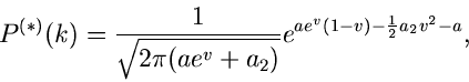 \begin{displaymath}
P^{(*)}(k) = \frac{1}{\sqrt{2 \pi (a e^{v} + a_{2})}}
e^{ae^{v} (1-v) - \frac{1}{2} a_{2} v^{2} -a},
\end{displaymath}