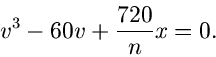 \begin{displaymath}
v^{3} - 60 v + \frac{720}{n} x = 0.
\end{displaymath}